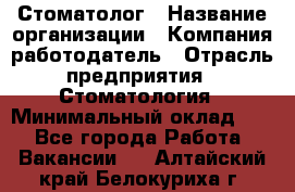 Стоматолог › Название организации ­ Компания-работодатель › Отрасль предприятия ­ Стоматология › Минимальный оклад ­ 1 - Все города Работа » Вакансии   . Алтайский край,Белокуриха г.